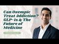 Can Ozempic Treat Addiction? GLP-1s and the Future of Medicine