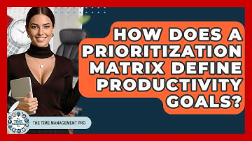 How Does A Prioritization Matrix Define Productivity Goals? - The Time Management Pro