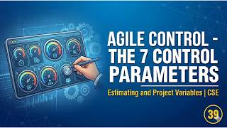 39. Agile Control - The 7 control parameters | Estimating and Project Variables | CSE