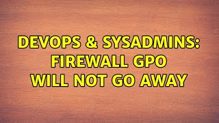 DevOps & SysAdmins: Firewall GPO will not go away (2 Solutions!!)