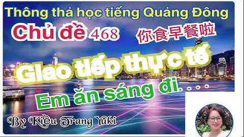 Thông thả học tiếng Quảng Đông 468: các câu giao tiếp thực tế anh ăn không ? Ngon lắm đó. Anh ....