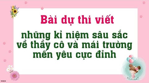Bài dự thi viết về những kỉ niệm sâu sắc về thầy cô và mái trường mến yêu
