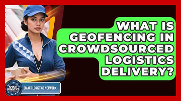 What Is Geofencing In Crowdsourced Logistics Delivery? - Smart Logistics Network