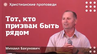 Тот, кто призван быть рядом  | Михаил Бакунович | Христианские проповеди