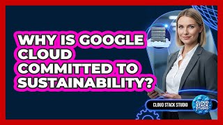 Why Is Google Cloud Committed To Sustainability? - Cloud Stack Studio