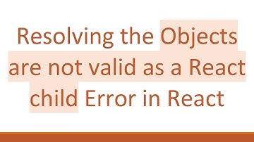 Resolving the Objects are not valid as a React child Error in React