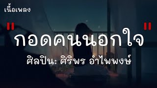 กอดคนนอกใจ - ศิริพร อำไพพงษ์ (เนื้อเพลง)
