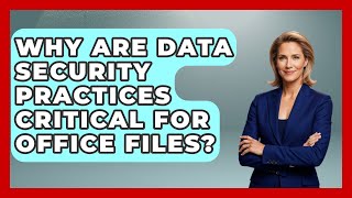 Why Are Data Security Practices Critical For Office Files? - Docs and Sheets Pro