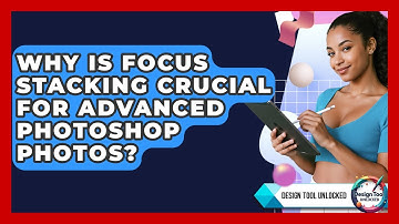 Why Is Focus Stacking Crucial For Advanced Photoshop Photos? - Design Tool Unlocked