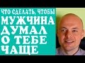 ЧТО СДЕЛАТЬ ЧТОБЫ МУЖЧИНА ДУМАЛ О ТЕБЕ ЧАЩЕ?  ЧТО СДЕЛАТЬ ЧТОБЫ МУЖЧИНА ДУМАЛ О ЖЕНЩИНЕ ЧАЩЕ?