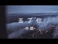 井胧-丢了你 （歌词lyrics）