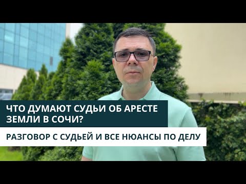 ЧТО ГОВОРЯТ СУДЬИ ОБ АРЕСТЕ ЗЕМЕЛЬНЫХ УЧАСТКОВ В СОЧИ. НА ЧТО ОБРАЩАЮТ ВНИМАНИЕ В СУДЕ.