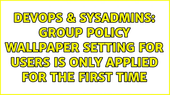 DevOps & SysAdmins: Group Policy Wallpaper Setting for users is only applied for the first time