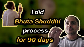 I did Bhuta Shuddhi process for 90 days.
