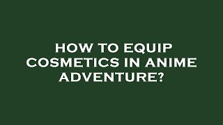 How to equip cosmetics in anime adventure?