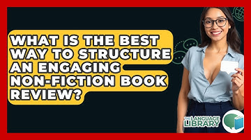 What Is The Best Way To Structure An Engaging Non-fiction Book Review? - The Language Library