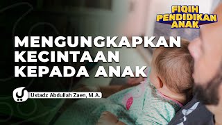 Mengungkapkan Kecintaan Kepada Anak - Ustadz Abdullah Zaen, Lc., MA