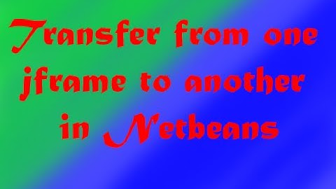 Transfer from one jframe to another in Netbeans