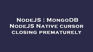 NodeJS : MongoDB NodeJS Native cursor closing prematurely