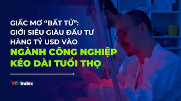 Giới siêu giàu đầu tư hàng tỷ USD vào ngành công nghiệp kéo dài tuổi thọ | VTVIndex