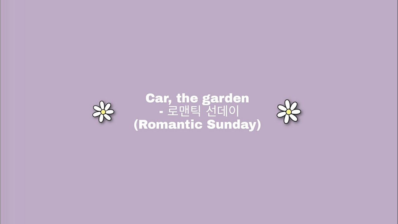 Car, the garden - 로맨틱 선데이 (Romantic Sunday) (Lyrics) 🌻🌼