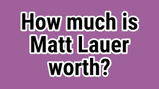 How much is Matt Lauer worth?