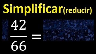 simplificar 42/66 simplificado, reducir fracciones a su minima expresion simple irreducible