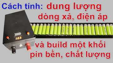 DIY - cách tính dung lượng, dòng xả, điện áp và tự build một khối pin bền, chất lượng cao