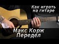 Как Играть на Гитаре Макс Корж - Передел | Аккорды, Табы, Бой