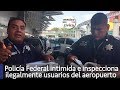 Polica Federal intimida e inspecciona ilegalmente a usuario del aeropuerto, por grabarlo