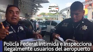 Policía Federal intimida e inspecciona ilegalmente a usuario del aeropuerto, por grabarlo