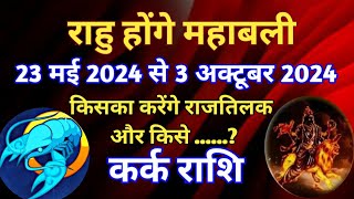 कर्क राशि - राहु होंगे महाबली/ 23 मई 2024 से 3 अक्टूबर 2024 /किसका करेंगे राजतिलक राहु....