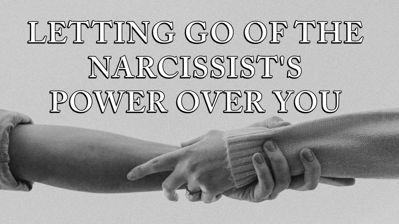 LETTING GO OF THE NARCISSIST'S POWER OVER YOU