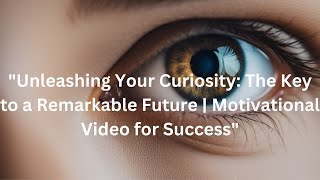 "Unleashing Your Curiosity: The Key to a Remarkable Future | Motivational Video for Success"