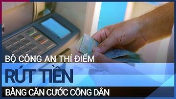 Bộ Công an thí điểm rút tiền bằng căn cước công dân | VTC Tin mới