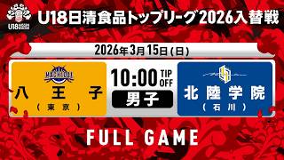 LIVE｜八王子vs北陸学院｜2026.3.15｜U18日清食品トップリーグ2026入替戦(男子)｜東洋大学赤羽台キャンパス HELSPO HUB-3アリーナ
