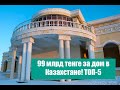 99 МЛРД ТЕНГЕ ЗА ДОМ В КАЗАХСТАНЕ. ТОП-5!