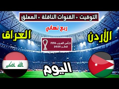 موعد وتوقيت مباراة العراق والاردن اليوم والقنوات الناقلة والمعلق كأس العرب ربع نهائي