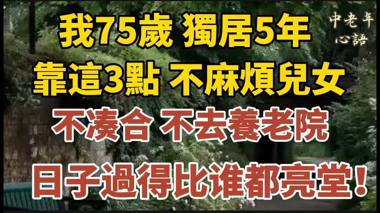我75歲，獨居5年，靠這3點，不麻煩兒女、不凑合，不去養老院，日子過得比谁都亮堂！【中老年心語】