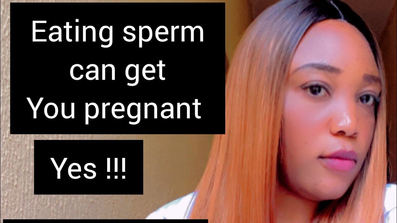 Can i get pregnant if I swallow sperm,eat sperm or drink sperm? How
