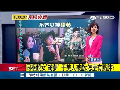 再度同框靚女"綺夢" 于美人提過往曾遭虧"怎麼有點胖?"當場接不上話｜主播 莊惠琪｜【不斷更新】20180722｜三立新聞台