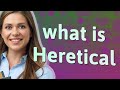 Heretical  meaning of heretical