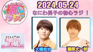 なにわ男子の初心ラジ！ 藤原丈一郎と大橋和也 2024.05.24