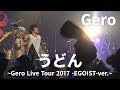 うどん / Gero (Live Tour 2017 -EGOIST- Final Zepp DiverCity Tokyo)