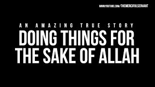 Doing Things For The Sake of Allah - Amazing True Story