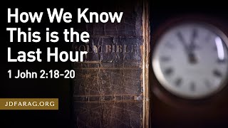 How we Know This is the Last Hour - 1 John 2:18-20 – June 4th, 2023