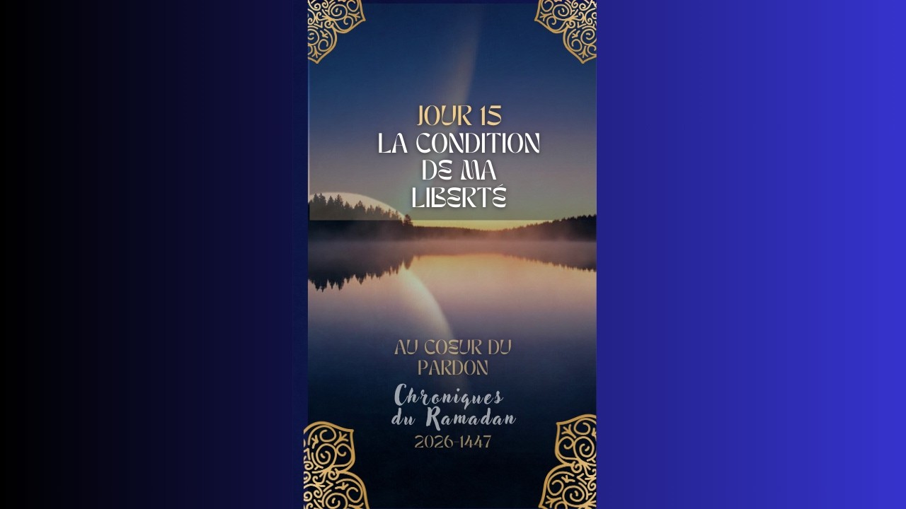 JOUR 15 La condition de ma liberté - Chroniques du Ramadan 2026-1447 Au coeur du pardon