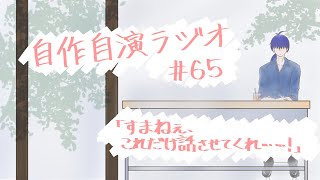 【個人ラジオ】自作自演ラジオ #65 「すまねえ、これだけ話させてくれ……」