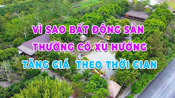 Vì sao Bất Động Sản thường có xu hướng tăng giá theo thời gian | BĐS Cần Thơ + Miền Tây