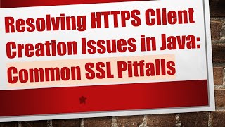 Resolving HTTPS Client Creation Issues in Java: Common SSL Pitfalls